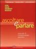 Ascoltare e parlare. Manuale di comunicazione assertiva
