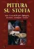 Pittura su stoffa. Tutte le tecniche per dipingere, decorare, stampare i tessuti