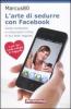 L' arte di sedurre con facebook. Come conoscere e conquistare online le pi� belle ragazze