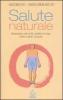 Salute naturale. Alimentazione, stile di vita, equilibrio di corpo, mente e spirito: una guida