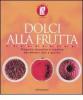 Dolci alla frutta. Proposte classiche e creative per dessert sani e gustosi