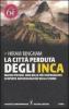 La citt� perduta degli inca. Machu Picchu: una delle pi� stupefacenti scoperte archeologiche della storia