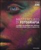 Masterclass di fotografia. A scuola dai maestri del digitale per sviluppare stile e creativit�