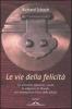 Le vie della felicit�. Un itinerario attraverso i secoli, le religioni e le filosofie per riconquistare l'etica della felicit�