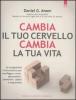 Cambia il tuo cervello, cambia la tua vita. Un programma rivoluzionario per sconfiggere ansia, depressione, ossessioni, rabbia e impulsivit�