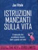 Istruzioni mancanti sulla vita. Il manuale che avrebbero dovuto darti quando sei nato