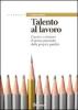 Talento al lavoro. Cercare e ottonere il lavoro partendo dalle proprie qualit�