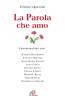 La parola che amo. Conversazioni con: Giorgio Basadonna, Tarcisio Bettone, Anna Maria Canopi, Luigi Ciotti, Silvano Fausti, Chiara Lubich, Giovanni Reale...