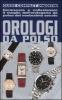 Orologi da polso. Conoscere e collezionare il meglio dell'orologeria da polso del ventesimo secolo
