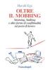 Oltre il mobbing. Straining, stalking e altre forme di conflittualit� sul posto di lavoro