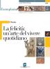 La felicit� un'arte del vivere quotidiano. Per i Licei e gli Ist. magistrali