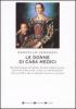 Le donne di casa Medici. Da Contessina de' Bardi ad Anna Maria Luisa, Elettrice Palatina, tutte le protagoniste della storia della grande famiglia italiana