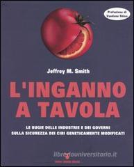 L' inganno a tavola. Le bugie delle industrie e dei governi sulla sicurezza dei cibi geneticamente modificati L' inganno a tavola. Le bugie delle industrie e dei governi sulla sicurezza dei cibi geneticamente modificati