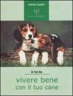 Vivere bene con il tuo cane. Tutto ci� che � utile sapere per accogliere un cane in famiglia