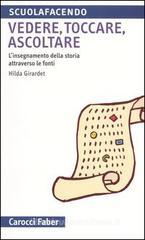 Vedere, toccare, ascoltare. L'insegnamento della storia attraverso le fonti Vedere, toccare, ascoltare. L'insegnamento della storia attraverso le fonti