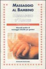 Massaggio al bambino, messaggio d'amore. Manuale pratico di massaggio infantile per genitori Massaggio al bambino, messaggio d'amore. Manuale pratico di massaggio infantile per genitori