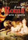 Il mito di Roma. Tra arte e storia. Ediz. italiana e inglese