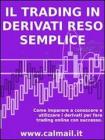 IL TRADING IN DERIVATI RESO SEMPLICE. Come imparare a conosce e utilizzare i derivati per fare trading con successo. eBook