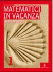 Matematici in vacanza. Per la Scuola media vol.1