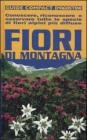 Fiori di montagna. Conoscere, riconoscere e osservare tutte le specie di fiori alpini pi� diffuse