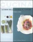 Le basi della cucina al vapore. 97 ricette illustrate passo a passo