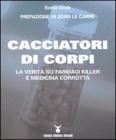 Cacciatori di corpi. La verit� su farmaci killer e medicina corrotta