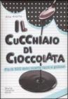 Il cucchiaio di cioccolata. Pi� di 500 ricette facili e golose
