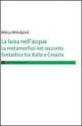 La luna nell'acqua. La metamorfosi nel racconto fantastico tra Italia e Croazia