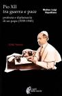 Pio XII tra guerra e pace. Profezia e diplomazia di un papa (1939-1945)