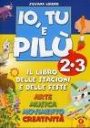 Io, Tu e Pil�. Il libro delle stagioni  e delle feste. Arte musica movimento creativit�. Per la 2� e  3� classe elementare
