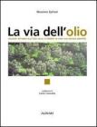 La via dell'olio. Viaggio intorno all'olio, alla scoperta di una sua nuova identit�