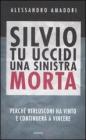 Silvio tu uccidi una sinistra morta. Perch� Berlusconi ha vinto e continuer� a vincere