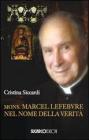 Mons. Marcel Lefebvre. Nel nome della verit�