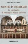 Maestro in sacerdozio. La spiritualit� di Mons. Marcel Lefebvre