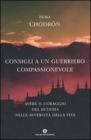 Consigli a un guerriero compassionevole. Avere il coraggio del Buddha nelle avversit� della vita