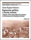 Egemonia politica e forma urbana. L'Aquila, citt� come fabbrica di potere e di consenso nel Medioevo