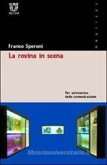La rovina in scena. Per un'estetica della comunicazione La rovina in scena. Per un'estetica della comunicazione