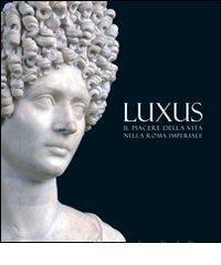 Luxus. Il piacere della vita nella Roma Imperiale