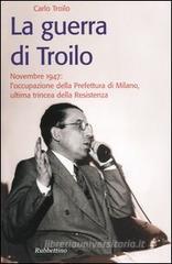 La guerra di Troilo. Novembre 1947: l'occupazione della Prefettura di Milano, ultima trincea della Resistenza La guerra di Troilo. Novembre 1947: l'occupazione della Prefettura di Milano, ultima trincea della Resistenza