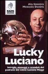 Lucky Luciano. Intrighi maneggi scandali del padrone del calcio Luciano Moggi