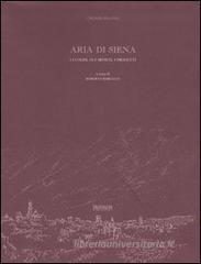 Aria di Siena. I luoghi, gli artisti, i progetti