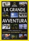 La grande avventura. Storia e spedizioni della National Geographic Society