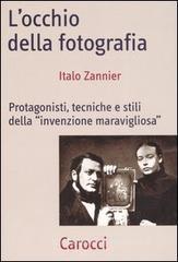 L' occhio della fotografia. Protagonisti, tecniche e stili della «Invenzione maravigliosa» L' occhio della fotografia. Protagonisti, tecniche e stili della «Invenzione maravigliosa»