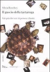 Il guscio della tartaruga. Vite più che vere di persone illustri Il guscio della tartaruga. Vite più che vere di persone illustri