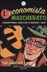 L' economista mascherato. L'insospettabile logica che fa muovere i soldi L' economista mascherato. L'insospettabile logica che fa muovere i soldi