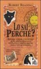 Lo sai perch�. Risposte curiose e divertenti ai pi� disparati quesiti sui piccoli e grandi misteri della vita quotidiana