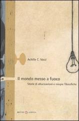 Il mondo messo a fuoco. Storie di allucinazioni e miopie filosofiche Il mondo messo a fuoco. Storie di allucinazioni e miopie filosofiche
