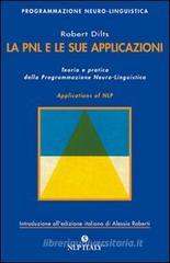 La PNL e le sue applicazioni. Teoria e pratica della programmazione neuro-linguistica