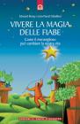 Vivere la magia delle fiabe. Come il meraviglioso pu� cambiare la nostra vita
