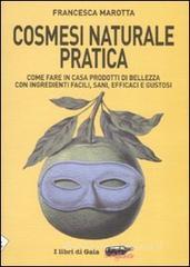 Cosmesi naturale pratica. Come fare in casa prodotti di bellezza con ingredienti facili, sani, efficaci e gustosi